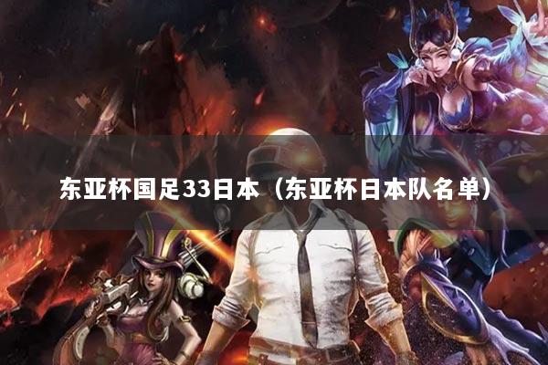 东亚杯国足33日本（东亚杯日本队名单）
