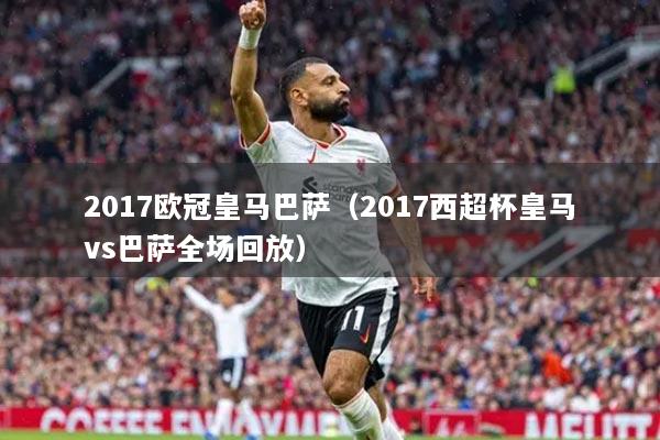 2017欧冠皇马巴萨（2017西超杯皇马vs巴萨全场回放）