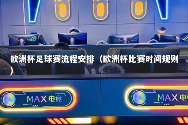 欧洲杯足球赛流程安排（欧洲杯比赛时间规则）
