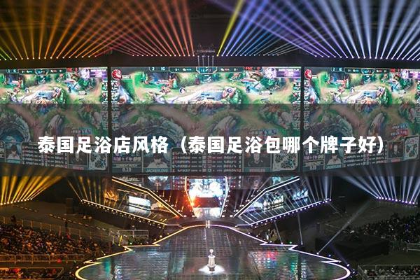 泰国足浴店风格（泰国足浴包哪个牌子好）