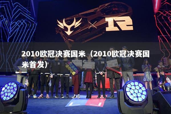 2010欧冠决赛国米（2010欧冠决赛国米首发）