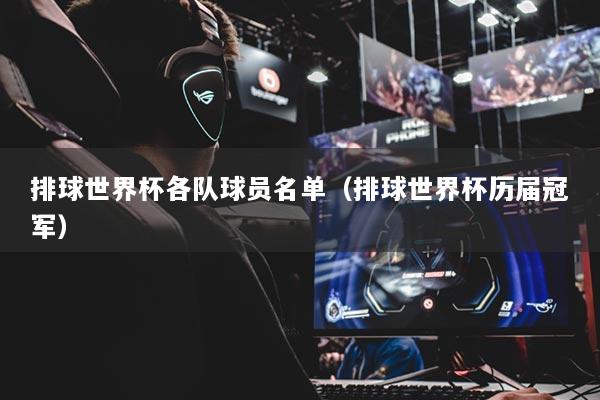 排球世界杯各队球员名单（排球世界杯历届冠军）