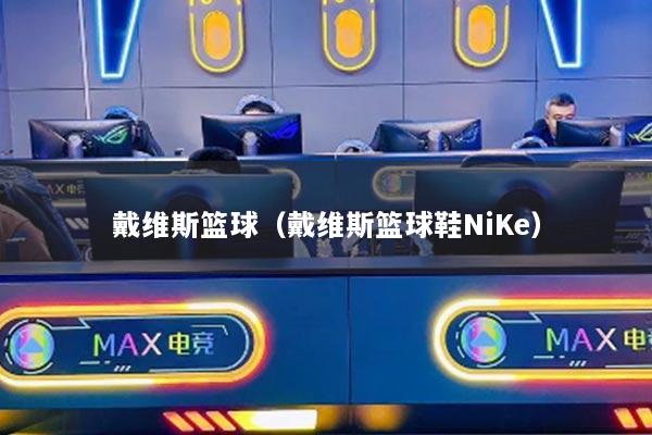 戴维斯篮球（戴维斯篮球鞋NiKe）