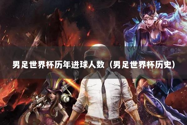 男足世界杯历年进球人数（男足世界杯历史）