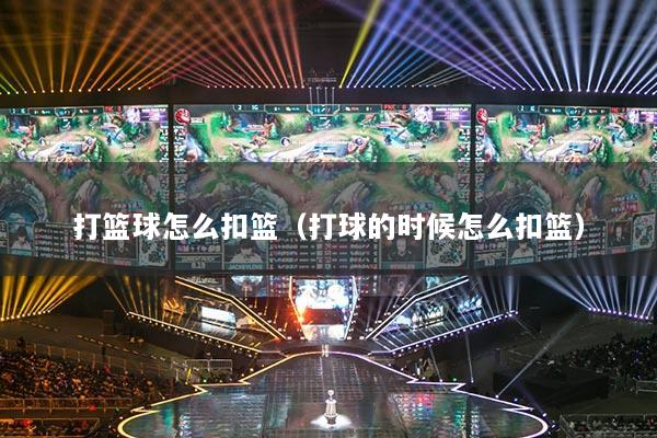 打篮球怎么扣篮（打球的时候怎么扣篮）