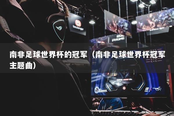 南非足球世界杯的冠军（南非足球世界杯冠军主题曲）