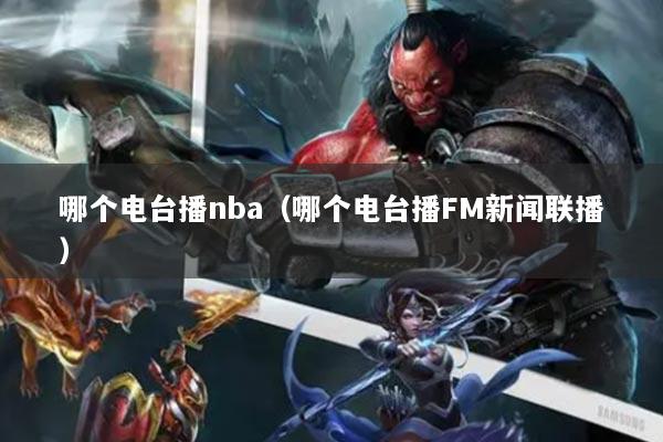 哪个电台播nba（哪个电台播FM新闻联播）