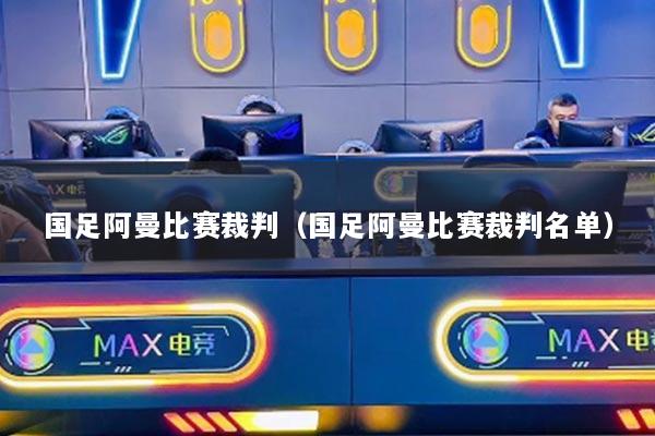 国足阿曼比赛裁判（国足阿曼比赛裁判名单）