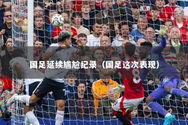 国足延续尴尬纪录（国足这次表现）