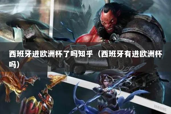 西班牙进欧洲杯了吗知乎（西班牙有进欧洲杯吗）