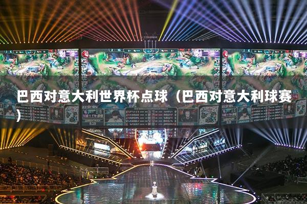 巴西对意大利世界杯点球（巴西对意大利球赛）
