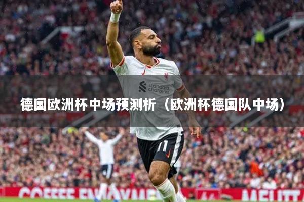 德国欧洲杯中场预测析（欧洲杯德国队中场）