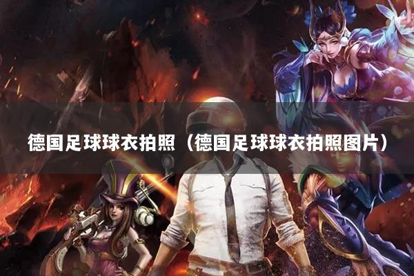 德国足球球衣拍照（德国足球球衣拍照图片）