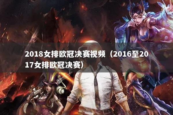 2018女排欧冠决赛视频（2016至2017女排欧冠决赛）