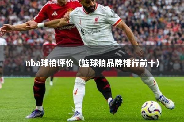 nba球拍评价（篮球拍品牌排行前十）