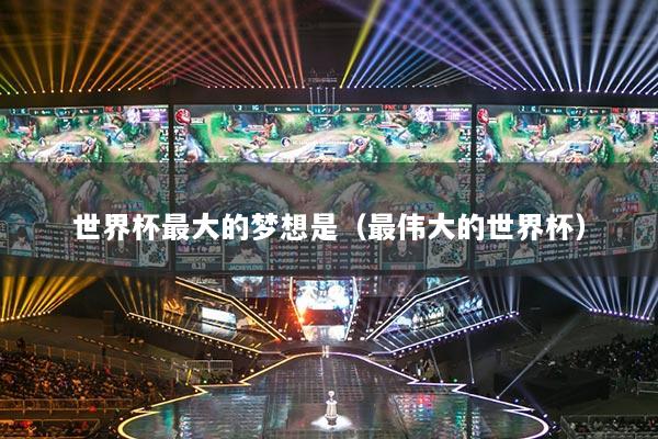 世界杯最大的梦想是（最伟大的世界杯）