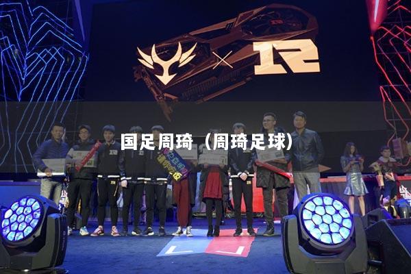 国足周琦（周琦足球）